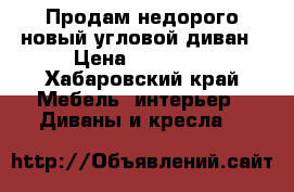 Продам недорого новый угловой диван › Цена ­ 15 000 - Хабаровский край Мебель, интерьер » Диваны и кресла   